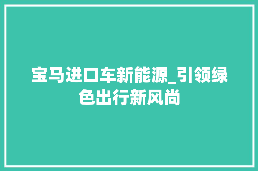 宝马进口车新能源_引领绿色出行新风尚