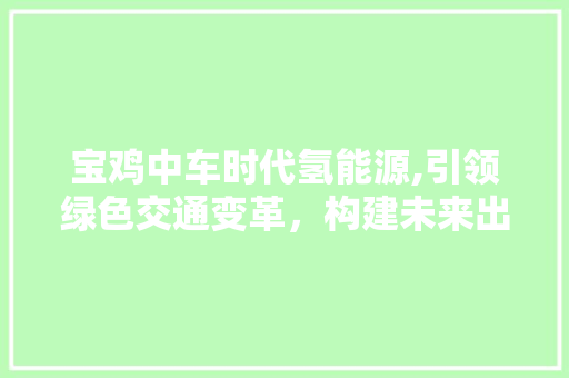 宝鸡中车时代氢能源,引领绿色交通变革，构建未来出行新格局