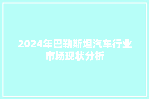 2024年巴勒斯坦汽车行业市场现状分析 汽车知识