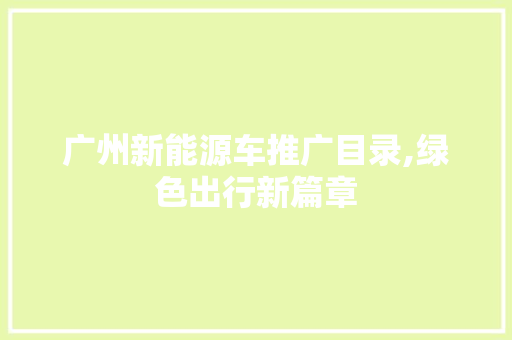 广州新能源车推广目录,绿色出行新篇章