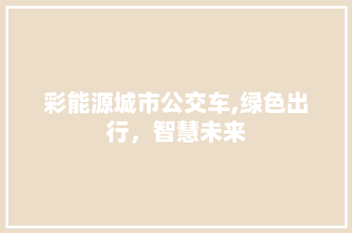 彩能源城市公交车,绿色出行，智慧未来