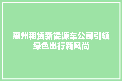 惠州租赁新能源车公司引领绿色出行新风尚