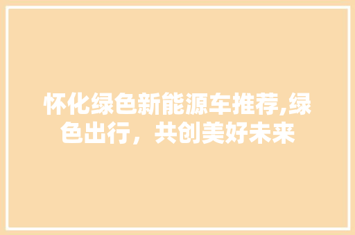 怀化绿色新能源车推荐,绿色出行，共创美好未来