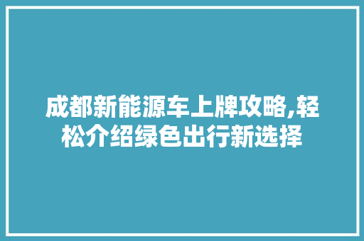 成都新能源车上牌攻略,轻松介绍绿色出行新选择