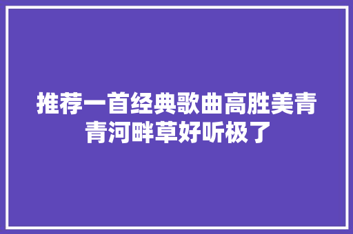 推荐一首经典歌曲高胜美青青河畔草好听极了