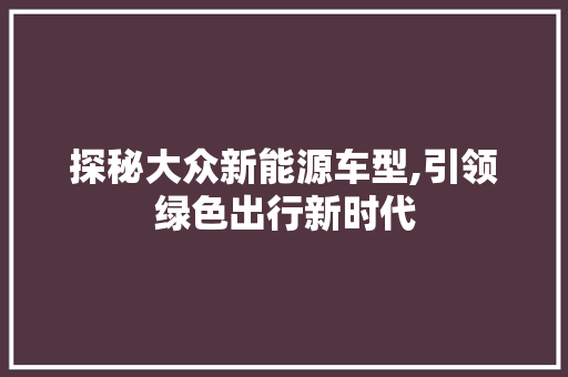 探秘大众新能源车型,引领绿色出行新时代