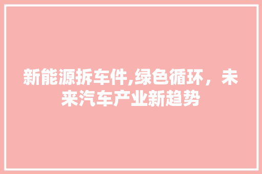 新能源拆车件,绿色循环，未来汽车产业新趋势