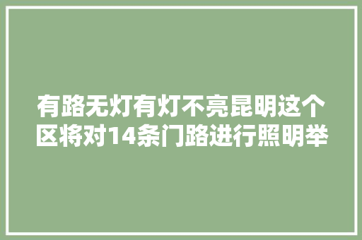 有路无灯有灯不亮昆明这个区将对14条门路进行照明举动办法补建