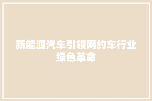 新能源汽车引领网约车行业绿色革命