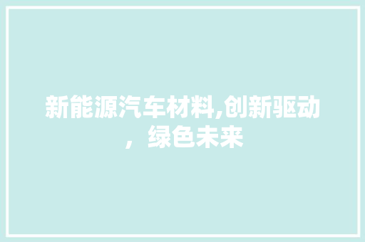 新能源汽车材料,创新驱动，绿色未来