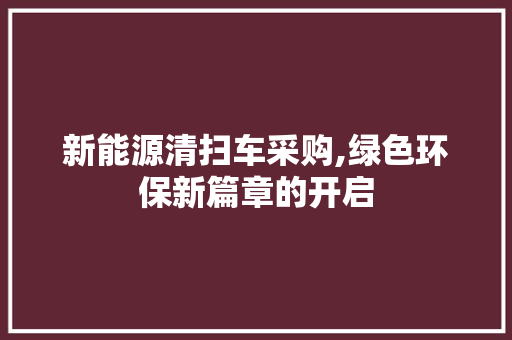 新能源清扫车采购,绿色环保新篇章的开启