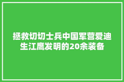 拯救切切士兵中国军营爱迪生江鹰发明的20余装备