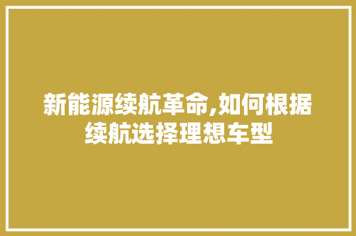 新能源续航革命,如何根据续航选择理想车型