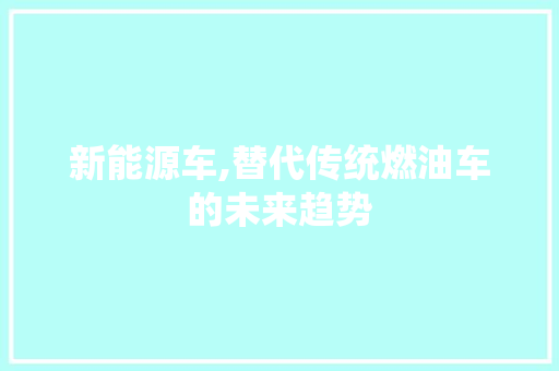 新能源车,替代传统燃油车的未来趋势 汽车知识