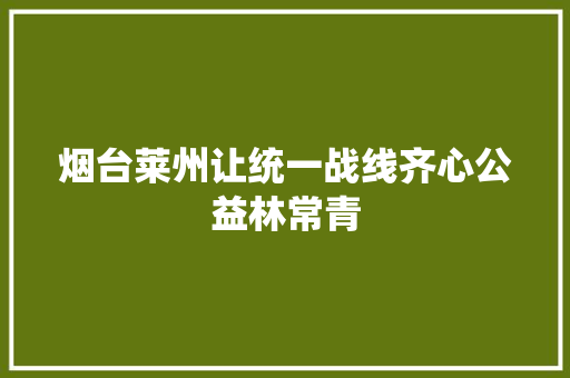 烟台莱州让统一战线齐心公益林常青