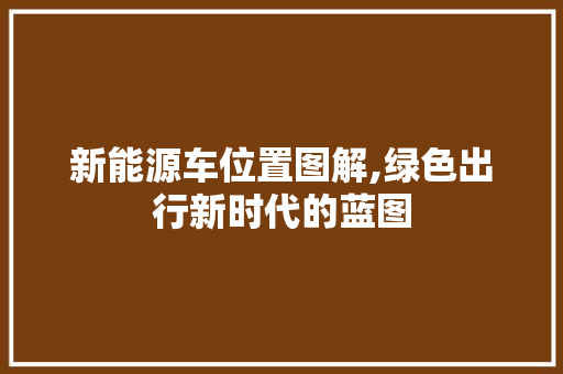 新能源车位置图解,绿色出行新时代的蓝图