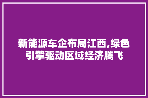 新能源车企布局江西,绿色引擎驱动区域经济腾飞