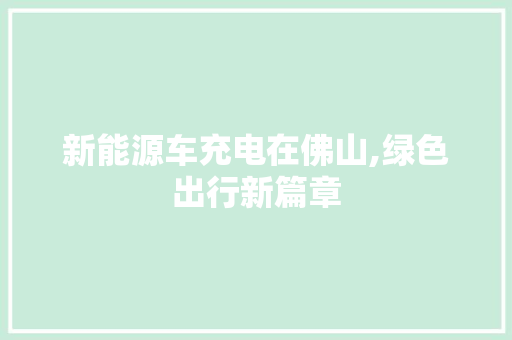新能源车充电在佛山,绿色出行新篇章