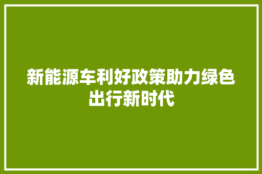 新能源车利好政策助力绿色出行新时代