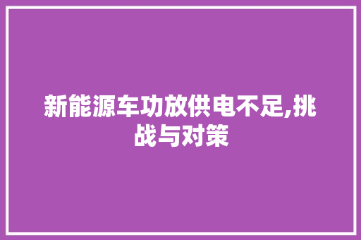 新能源车功放供电不足,挑战与对策