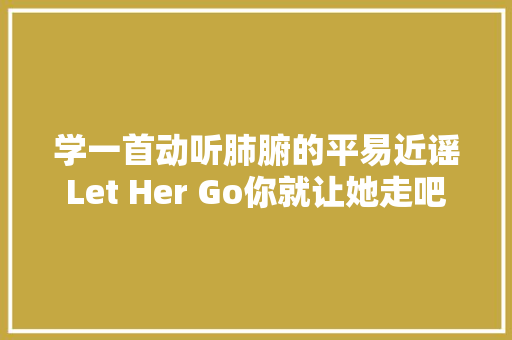学一首动听肺腑的平易近谣Let Her Go你就让她走吧 休闲娱乐