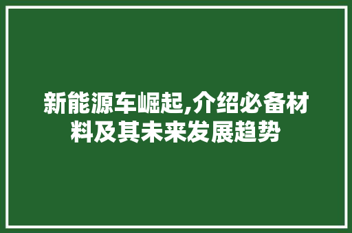 新能源车崛起,介绍必备材料及其未来发展趋势