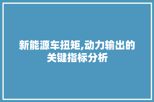 新能源车扭矩,动力输出的关键指标分析