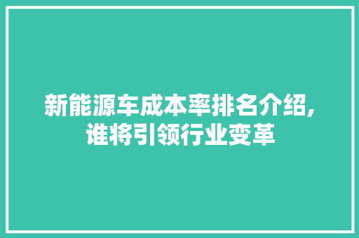 新能源车成本率排名介绍,谁将引领行业变革