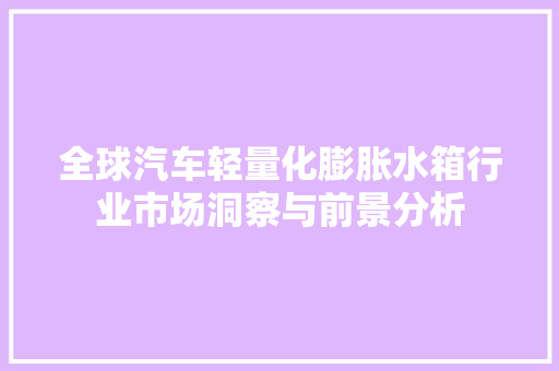 全球汽车轻量化膨胀水箱行业市场洞察与前景分析