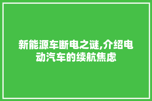 新能源车断电之谜,介绍电动汽车的续航焦虑 休闲娱乐