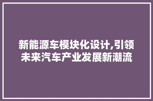 新能源车模块化设计,引领未来汽车产业发展新潮流