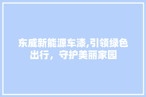 东威新能源车漆,引领绿色出行，守护美丽家园