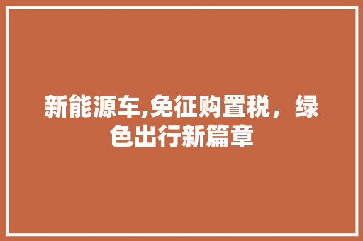 新能源车,免征购置税，绿色出行新篇章