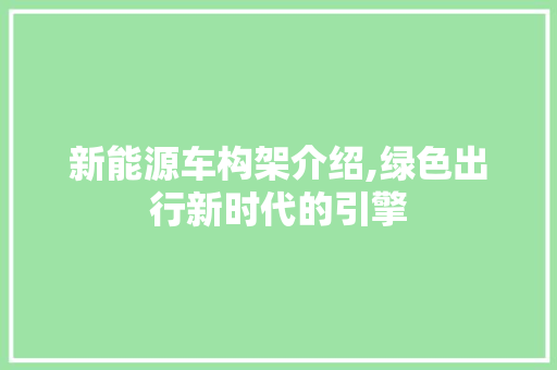 新能源车构架介绍,绿色出行新时代的引擎