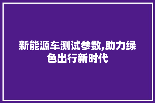 新能源车测试参数,助力绿色出行新时代