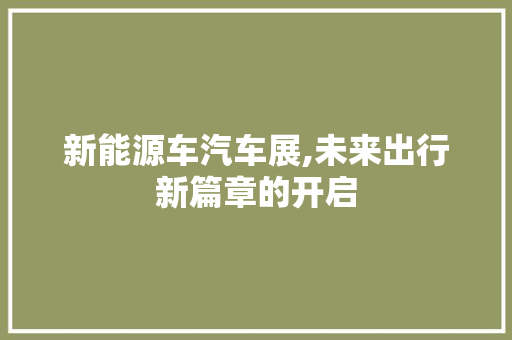 新能源车汽车展,未来出行新篇章的开启