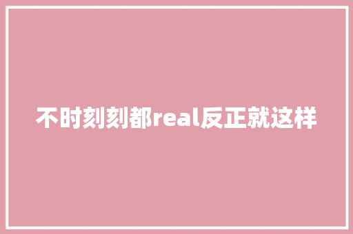 不时刻刻都real反正就这样