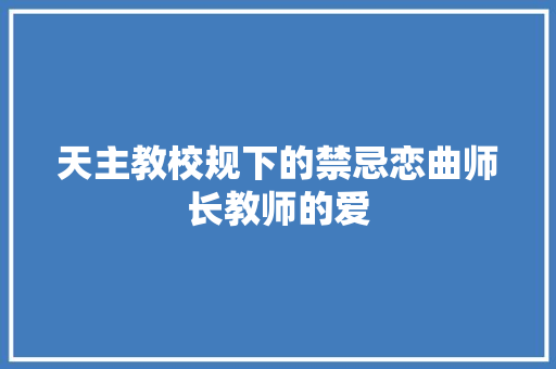 天主教校规下的禁忌恋曲师长教师的爱
