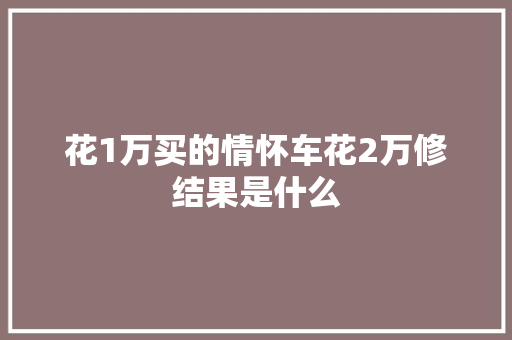花1万买的情怀车花2万修结果是什么
