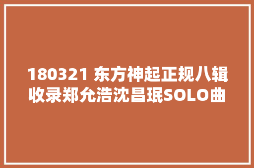 180321 东方神起正规八辑收录郑允浩沈昌珉SOLO曲 休闲娱乐
