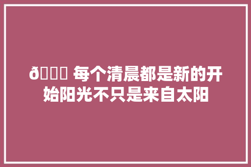 🌅 每个清晨都是新的开始阳光不只是来自太阳