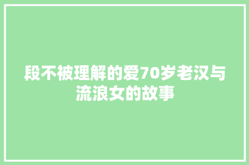 段不被理解的爱70岁老汉与流浪女的故事 休闲娱乐