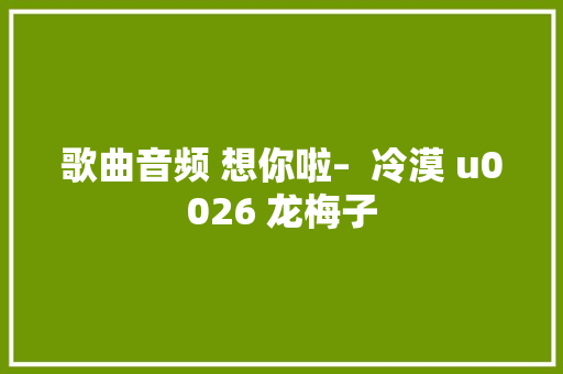 歌曲音频 想你啦–  冷漠 u0026 龙梅子