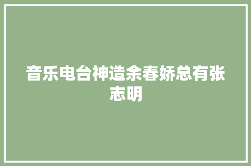 音乐电台神造余春娇总有张志明