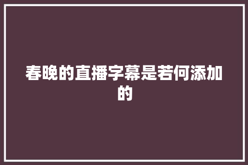 春晚的直播字幕是若何添加的