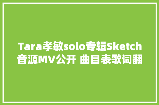 Tara孝敏solo专辑Sketch音源MV公开 曲目表歌词翻译试听 休闲娱乐