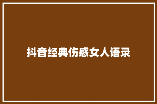 抖音经典伤感女人语录 知识百科