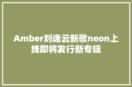 Amber刘逸云新歌neon上线即将发行新专辑 休闲娱乐