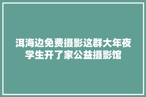 洱海边免费摄影这群大年夜学生开了家公益摄影馆