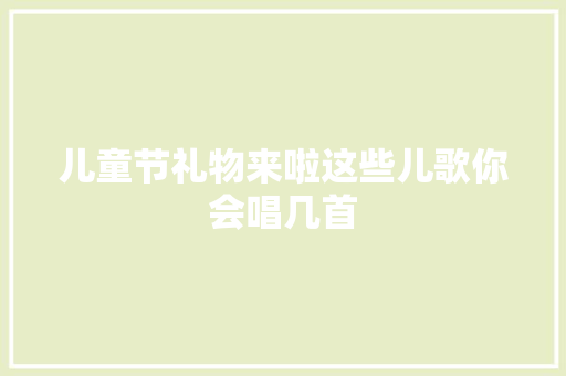 儿童节礼物来啦这些儿歌你会唱几首 休闲娱乐
